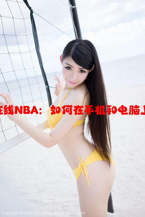 在线观看免费观看在线NBA：如何在手机和电脑上快速观看比赛教程