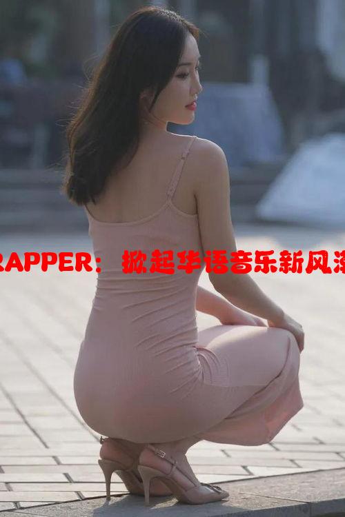 中国大陆女RAPPER：掀起华语音乐新风潮的女性力量