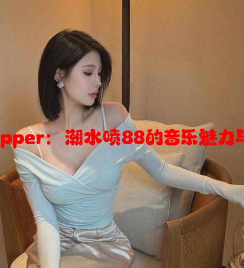 欧洲最强Rapper：潮水喷88的音乐魅力与影响力分析