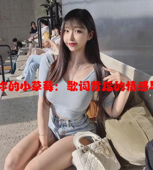 让我尝尝你的小草莓：歌词背后的情感与音乐魅力