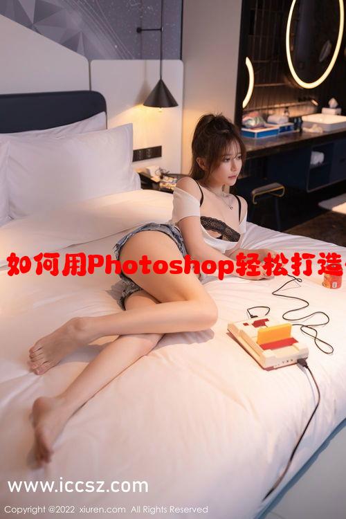 免费PS大片调色：如何用Photoshop轻松打造电影院级视觉效果