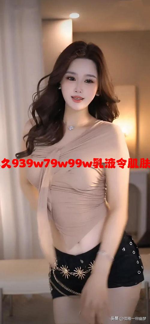 不老魅力：永久939w79w99w乳液令肌肤焕发青春活力