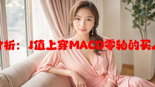 股票交易技术分析：J值上穿MACD零轴的买入策略及其应用