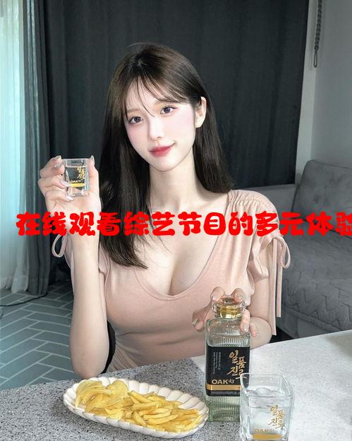 解析莫里秀：在线观看综艺节目的多元体验和观众反馈