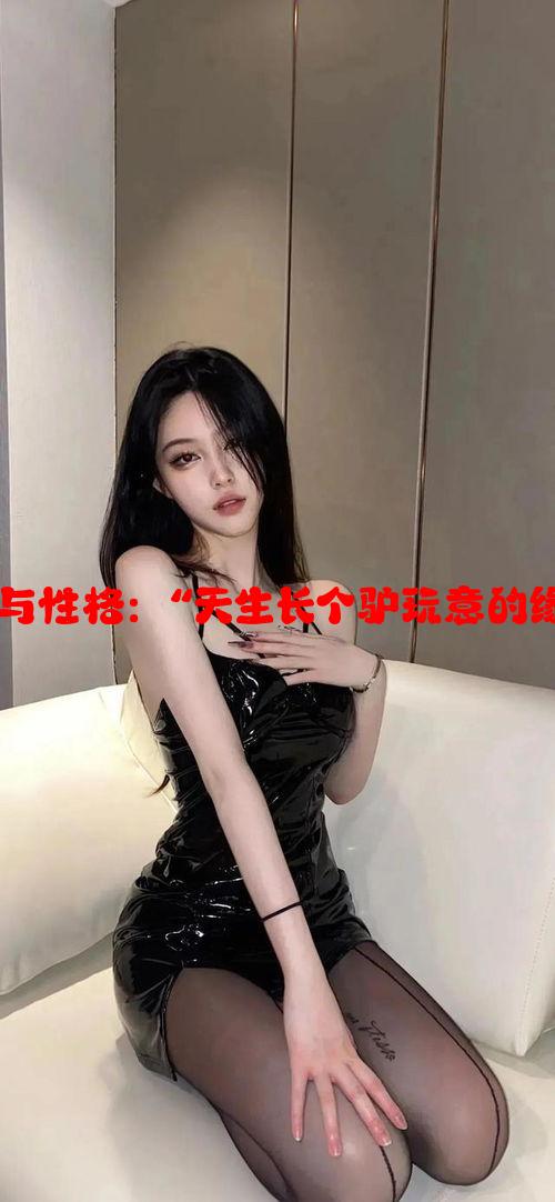 身体特征与性格：“天生长个驴玩意的缘由与影响