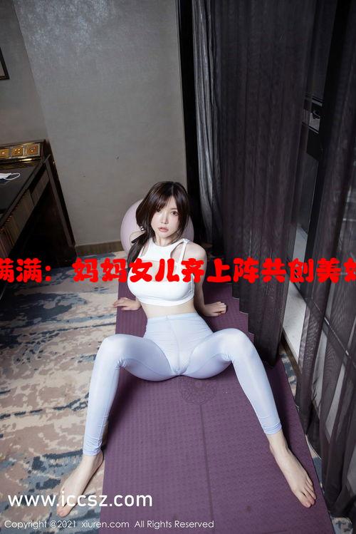 亲情满满：妈妈女儿齐上阵共创美好生活