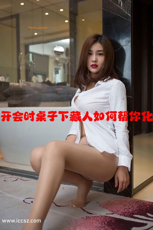 职场趣事：开会时桌子下藏人如何帮你化解尴尬问题