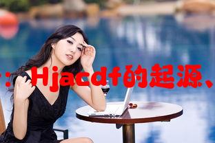 hjacdf组合名称解析：Hjacdf的起源、意义与应用场景分析