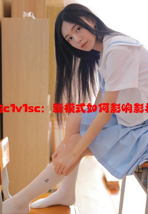 娱乐圈中的c1v1sc：新模式如何影响影视市场发展