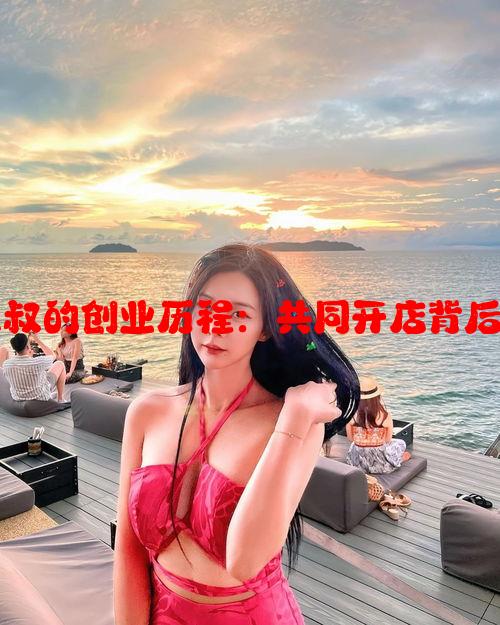 李叔叔与王叔叔的创业历程：共同开店背后的故事与收获