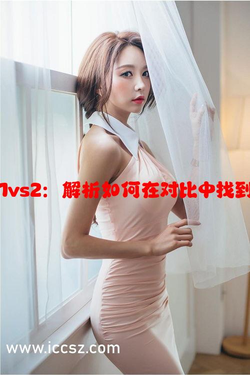 极致偏爱1vs2：解析如何在对比中找到独特魅力