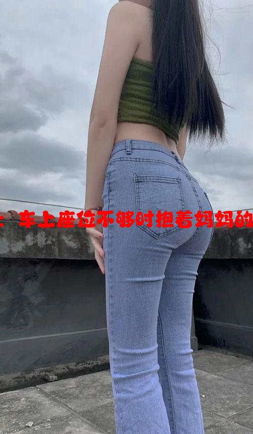 回姥姥家：车上座位不够时抱着妈妈的温馨记忆