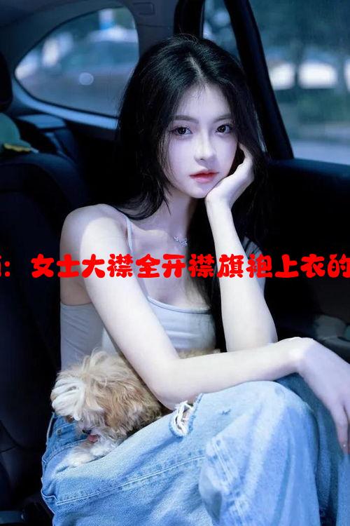 品牌选择指南：女士大襟全开襟旗袍上衣的时尚经典推荐