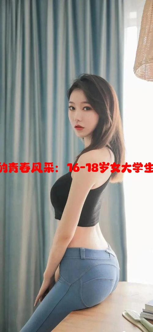 大学生活的青春风采：16-18岁女大学生流行服饰