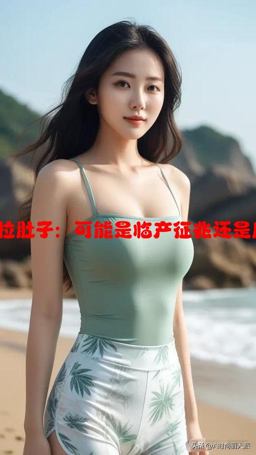 怀孕37周拉肚子：可能是临产征兆还是胎儿前奏？