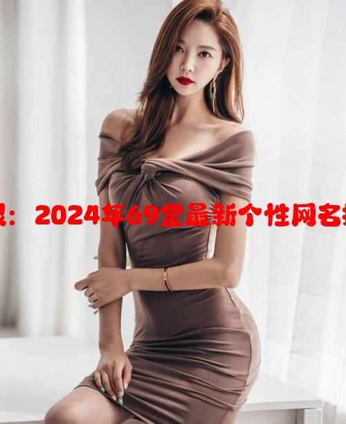 创意无限：2024年69堂最新个性网名推荐汇总