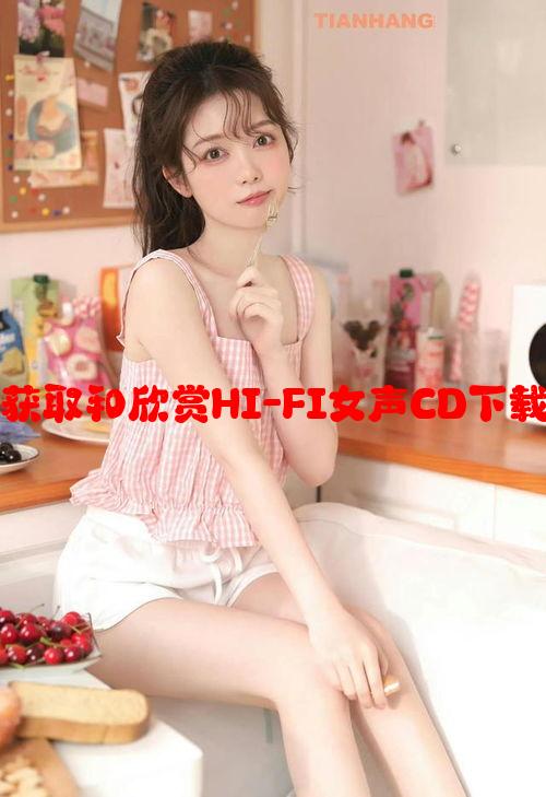 声声入魂：如何获取和欣赏HI-FI女声CD下载资源的极致体验