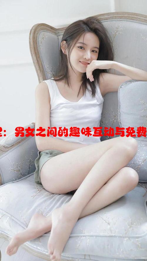 唏唏哩哩：男女之间的趣味互动与免费资源分享