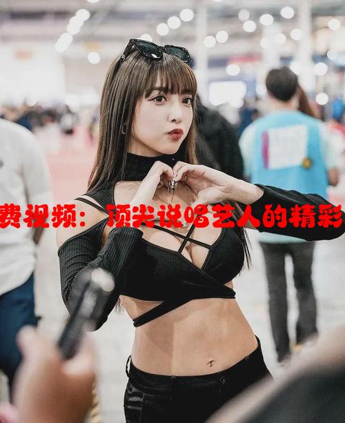 最强Rapper免费视频：顶尖说唱艺人的精彩表现与创作魅力