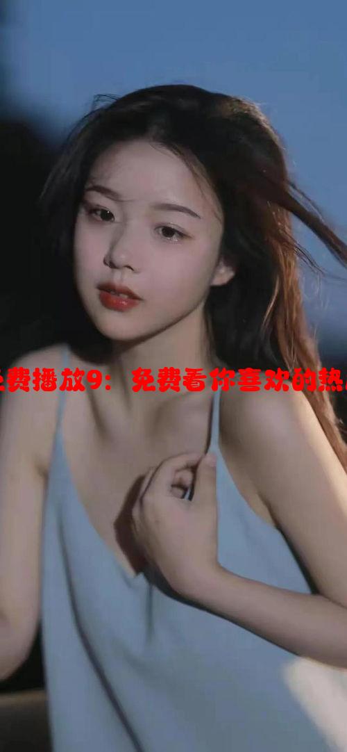 美美哒电视剧免费播放9：免费看你喜欢的热门影视资源攻略