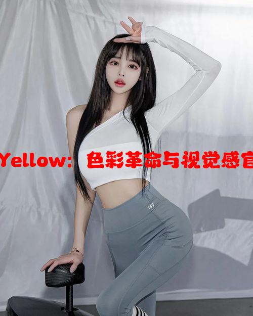 1.2.3Yellow：色彩革命与视觉感官之旅