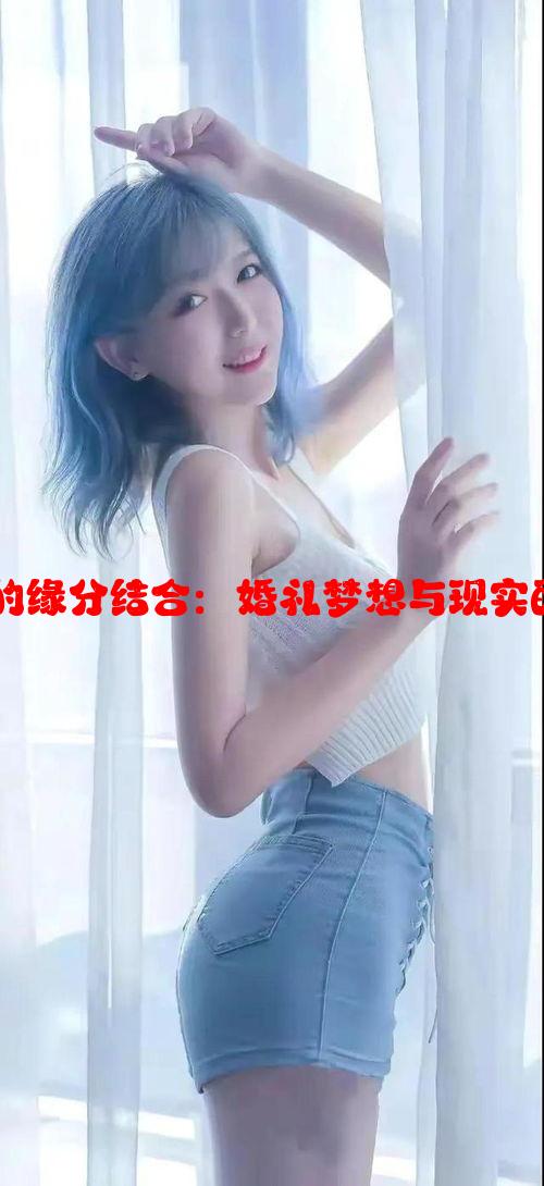 婚纱与爱情的缘分结合：婚礼梦想与现实的交织与实现