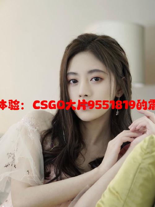 高清观影新体验：CSGO大片9551819的震撼视觉效果