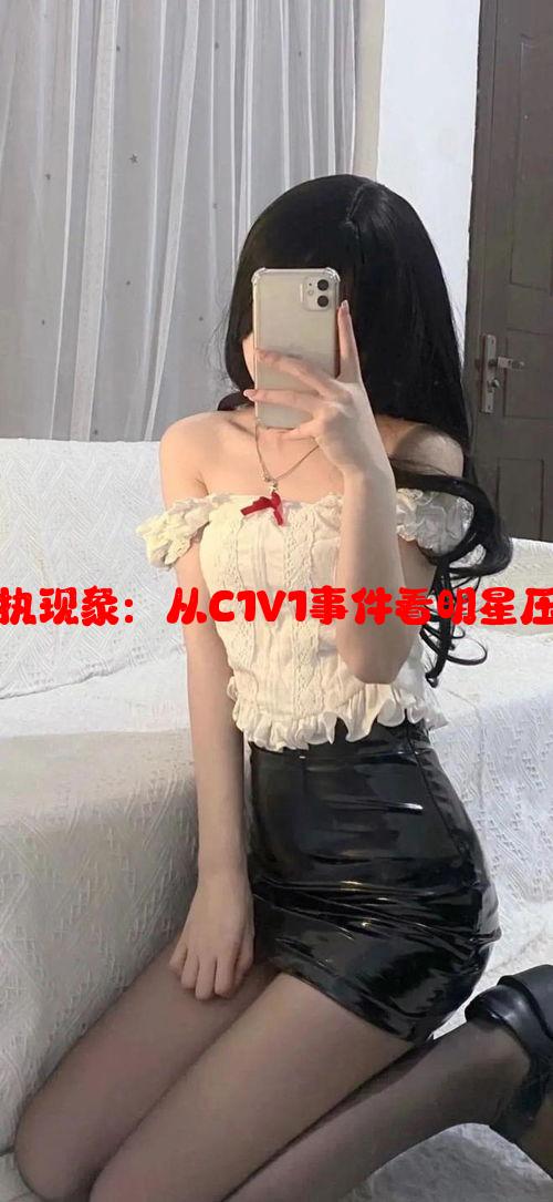 娱乐圈中的偏执现象：从C1V1事件看明星压力与心理健康