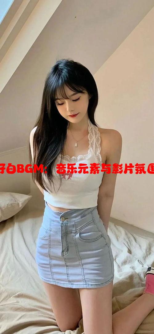 《分析小姐好白BGM：音乐元素与影片氛围的完美结合》