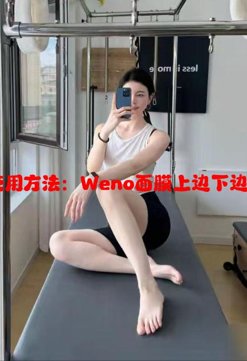 从成分到使用方法：Weno面膜上边下边有何区别？