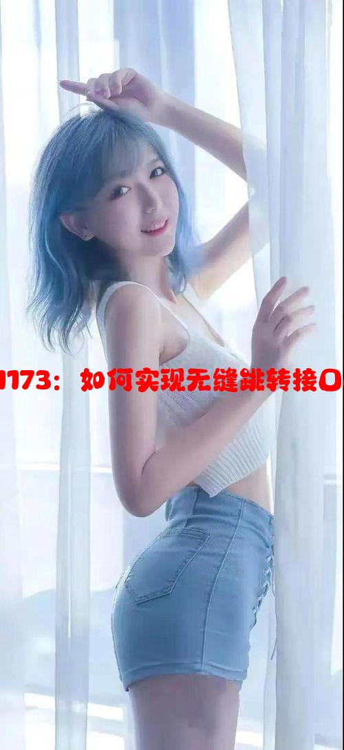 探秘miya1173：如何实现无缝跳转接口的最佳实践