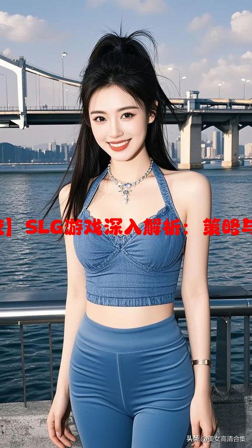 【好满1v2少校】SLG游戏深入解析：策略与竞技的完美结合