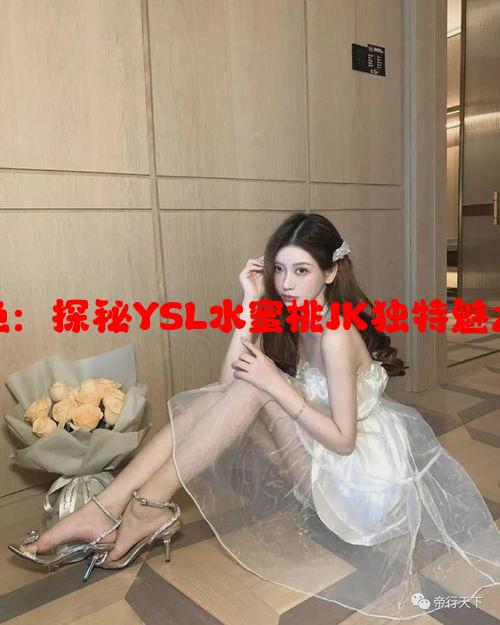 YSL千人千色：探秘YSL水蜜桃JK独特魅力与时尚表达