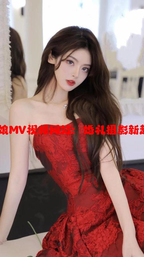 揭秘张家界新娘MV视频网站：婚礼摄影新趋势与平台评测