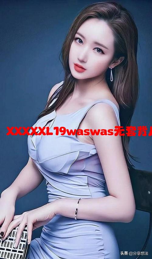 网络用语再解码：XXXXXL19waswas无套背后的文化现象解析