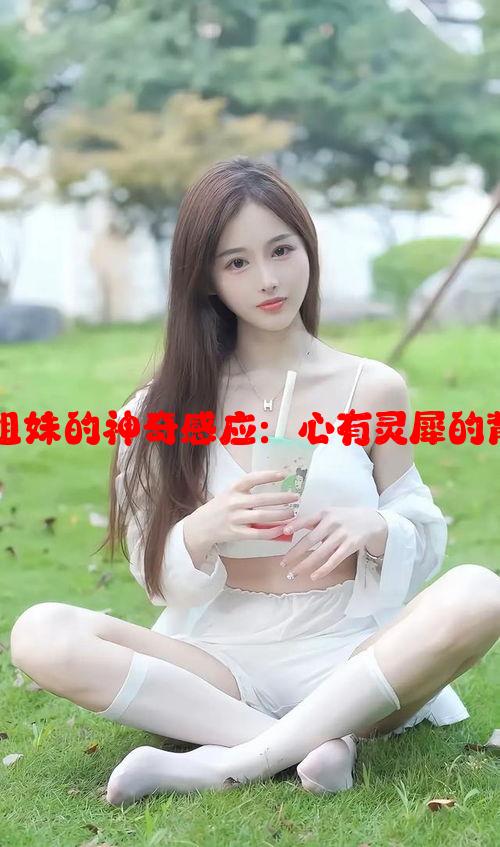 果冻双胞胎姐妹的神奇感应：心有灵犀的背后科学解释