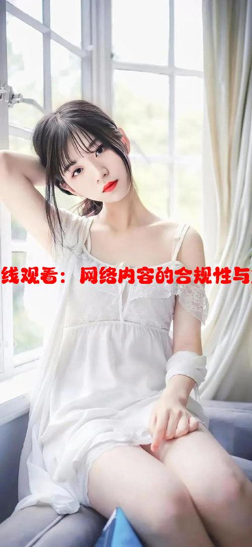 美女黄区在线观看：网络内容的合规性与重要性分析