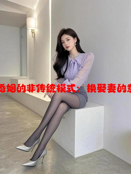 关于朋友婚姻的非传统模式：换娶妻的意义与影响